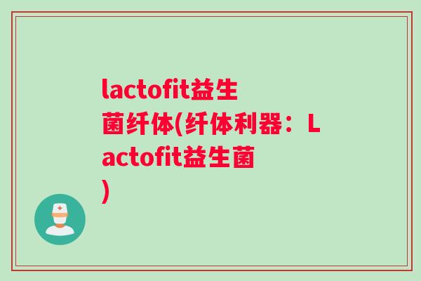 lactofit益生菌纤体(纤体利器：Lactofit益生菌)