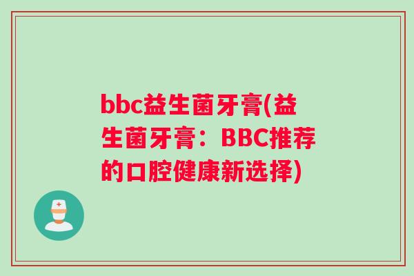 bbc益生菌牙膏(益生菌牙膏：BBC推荐的口腔健康新选择)