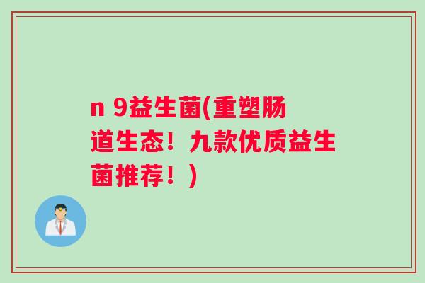 n 9益生菌(重塑肠道生态！九款优质益生菌推荐！)