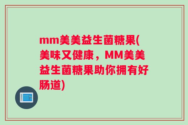 mm美美益生菌糖果(美味又健康，MM美美益生菌糖果助你拥有好肠道)