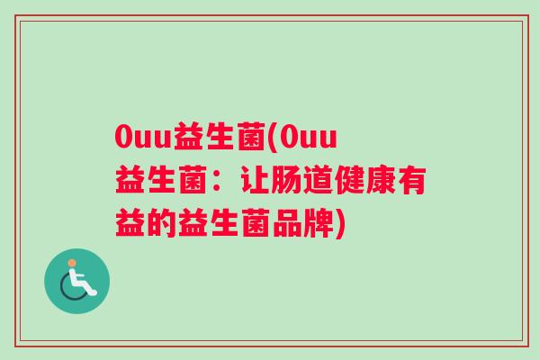 0uu益生菌(0uu益生菌：让肠道健康有益的益生菌品牌)
