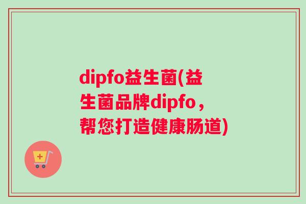 dipfo益生菌(益生菌品牌dipfo，帮您打造健康肠道)