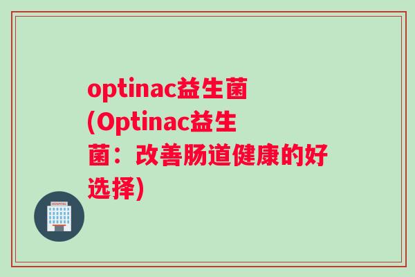 optinac益生菌(Optinac益生菌：改善肠道健康的好选择)