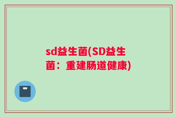 sd益生菌(SD益生菌：重建肠道健康)