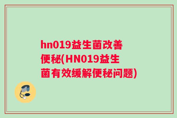 hn019益生菌改善便秘(HN019益生菌有效缓解便秘问题)