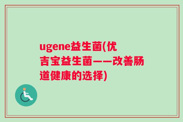 ugene益生菌(优吉宝益生菌——改善肠道健康的选择)
