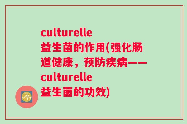 culturelle益生菌的作用(强化肠道健康，——culturelle益生菌的功效)