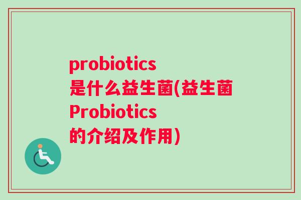 probiotics是什么益生菌(益生菌Probiotics的介绍及作用)