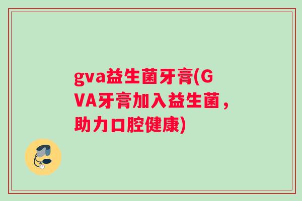 gva益生菌牙膏(GVA牙膏加入益生菌，助力口腔健康)