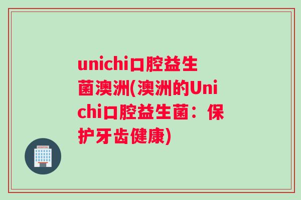 unichi口腔益生菌澳洲(澳洲的Unichi口腔益生菌：保护牙齿健康)