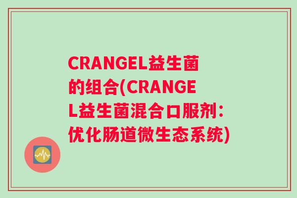 CRANGEL益生菌的组合(CRANGEL益生菌混合口服剂：优化肠道微生态系统)