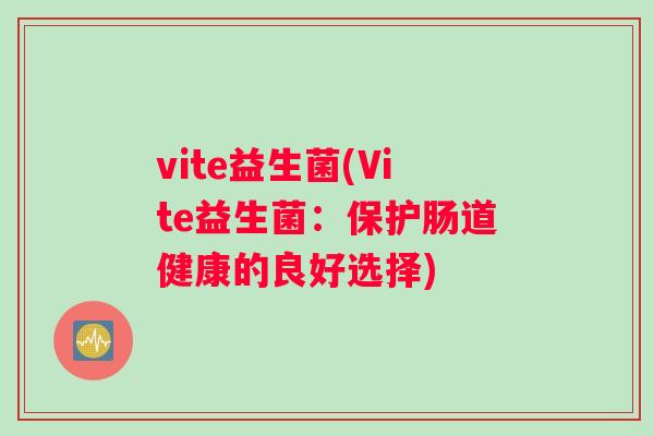 vite益生菌(Vite益生菌：保护肠道健康的良好选择)