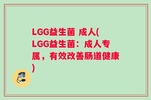 LGG益生菌 成人(LGG益生菌：成人专属，有效改善肠道健康)