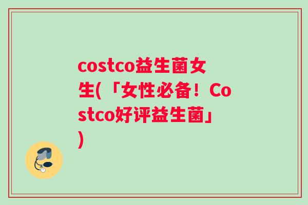 costco益生菌女生(「女性必备！Costco好评益生菌」)
