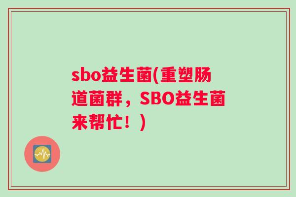 sbo益生菌(重塑肠道菌群，SBO益生菌来帮忙！)