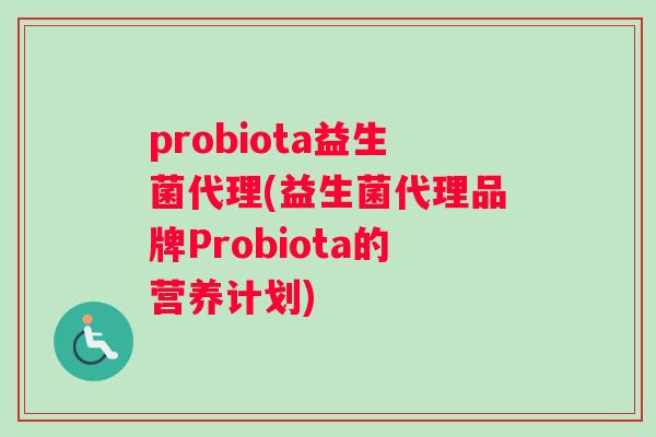 probiota益生菌代理(益生菌代理品牌Probiota的营养计划)