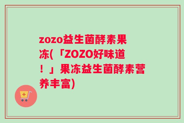 zozo益生菌酵素果冻(「ZOZO好味道！」果冻益生菌酵素营养丰富)