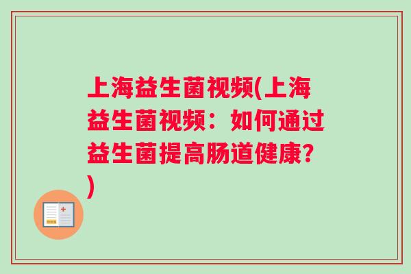 上海益生菌视频(上海益生菌视频：如何通过益生菌提高肠道健康？)