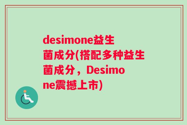 desimone益生菌成分(搭配多种益生菌成分，Desimone震撼上市)
