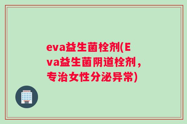 eva益生菌栓剂(Eva益生菌栓剂，专女性分泌异常)