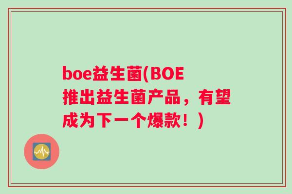 boe益生菌(BOE推出益生菌产品，有望成为下一个爆款！)