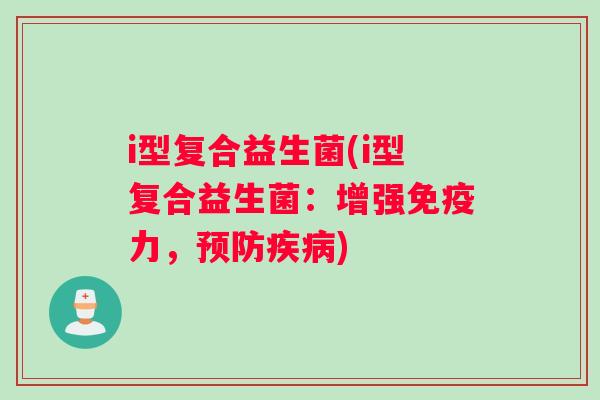 i型复合益生菌(i型复合益生菌:增强力,) i型复合益生菌(i型复合益生菌:增强力,)