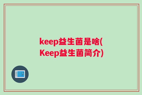 keep益生菌是啥(Keep益生菌简介)