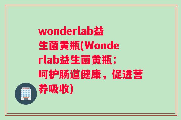 wonderlab益生菌黄瓶(Wonderlab益生菌黄瓶：呵护肠道健康，促进营养吸收)