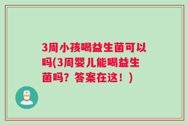 3周小孩喝益生菌可以吗(3周婴儿能喝益生菌吗？答案在这！)