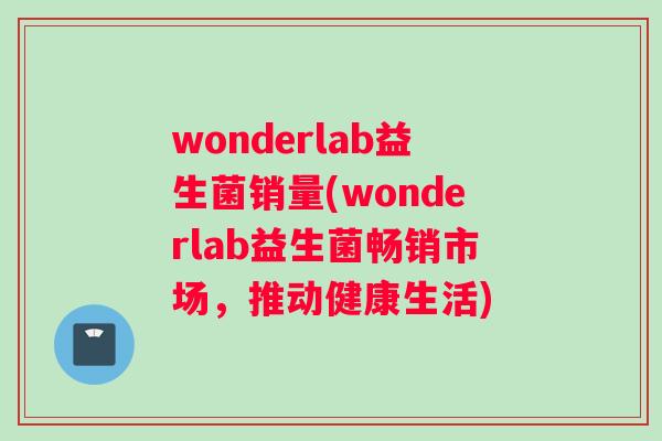 wonderlab益生菌销量(wonderlab益生菌畅销市场，推动健康生活)