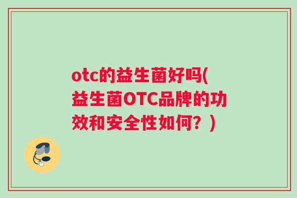 otc的益生菌好吗(益生菌OTC品牌的功效和安全性如何？)