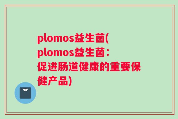 plomos益生菌(plomos益生菌：促进肠道健康的重要保健产品)