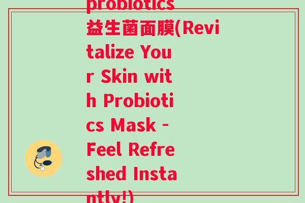 probiotics益生菌面膜(Revitalize Your Skin with Probiotics Mask - Feel Refreshed Instantly!)