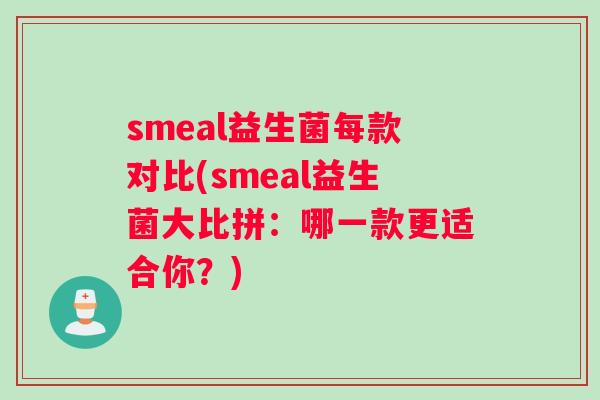 smeal益生菌每款对比(smeal益生菌大比拼：哪一款更适合你？)