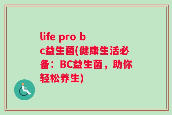 life pro bc益生菌(健康生活必备：BC益生菌，助你轻松养生)