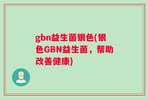 gbn益生菌银色(银色GBN益生菌，帮助改善健康)