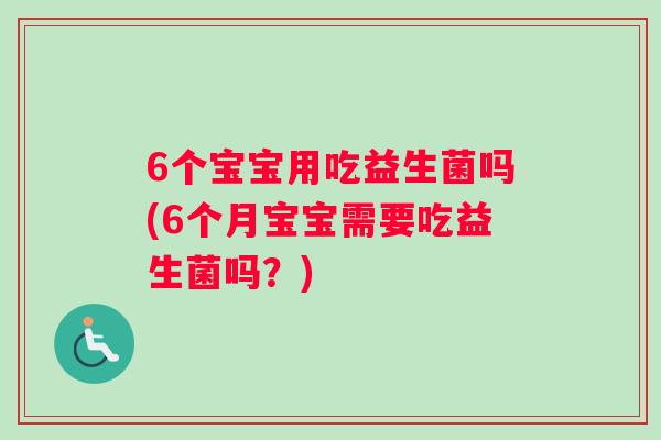 6个宝宝用吃益生菌吗(6个月宝宝需要吃益生菌吗？)