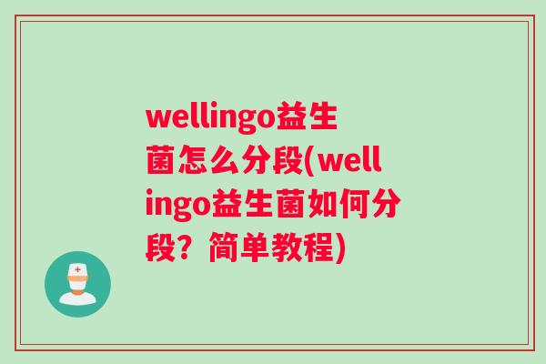 wellingo益生菌怎么分段(wellingo益生菌如何分段？简单教程)