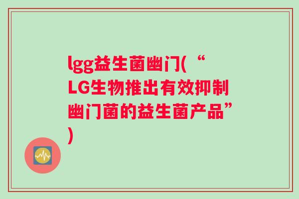 lgg益生菌幽门(“LG生物推出有效抑制幽门菌的益生菌产品”)