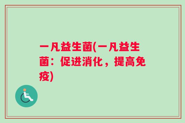 一凡益生菌(一凡益生菌：促进消化，提高免疫)