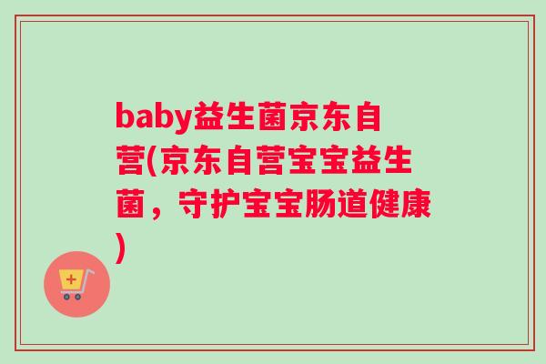 baby益生菌京东自营(京东自营宝宝益生菌，守护宝宝肠道健康)
