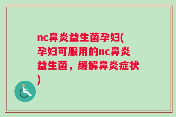 nc鼻炎益生菌孕妇(孕妇可服用的nc鼻炎益生菌，缓解鼻炎症状)