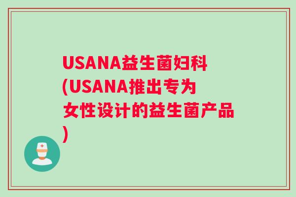 USANA益生菌妇科(USANA推出专为女性设计的益生菌产品)