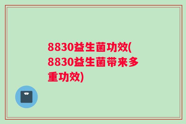 8830益生菌功效(8830益生菌带来多重功效)