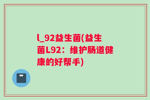l_92益生菌(益生菌L92：维护肠道健康的好帮手)