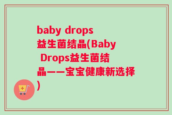 baby drops益生菌结晶(Baby Drops益生菌结晶——宝宝健康新选择)