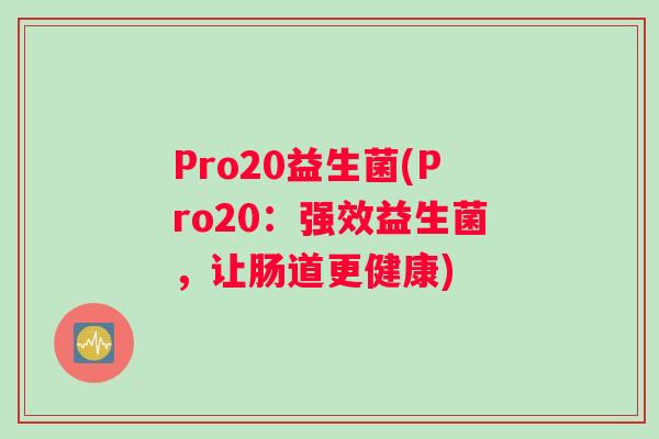 Pro20益生菌(Pro20：强效益生菌，让肠道更健康)
