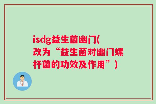 isdg益生菌幽门(改为“益生菌对幽门螺杆菌的功效及作用”)