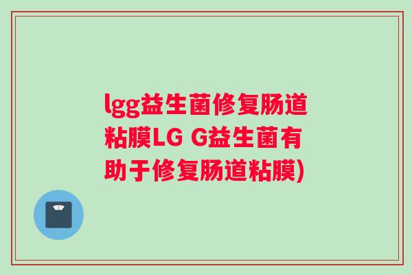lgg益生菌修复肠道粘膜LG G益生菌有助于修复肠道粘膜)