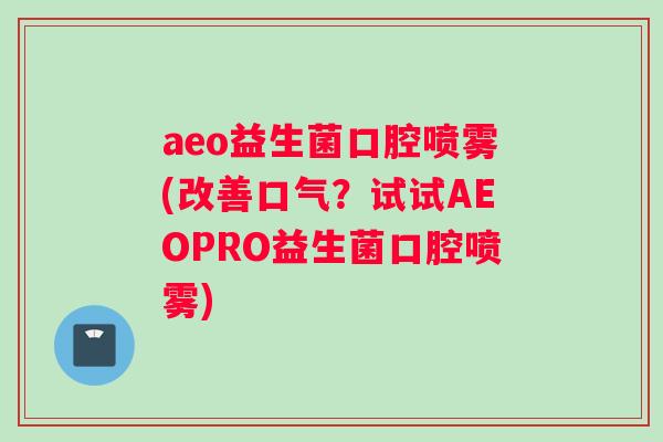 aeo益生菌口腔喷雾(改善口气？试试AEOPRO益生菌口腔喷雾)